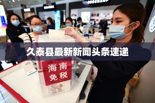 久泰縣最新新聞?lì)^條速遞