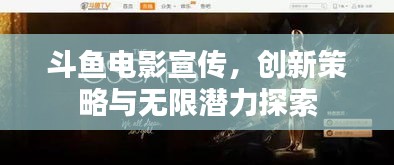 斗魚電影宣傳，創(chuàng)新策略與無限潛力探索
