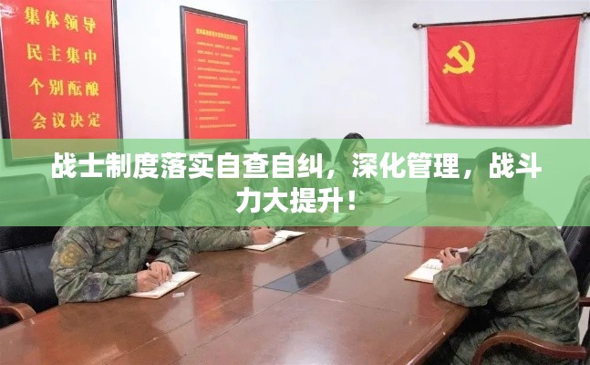 戰(zhàn)士制度落實自查自糾，深化管理，戰(zhàn)斗力大提升！