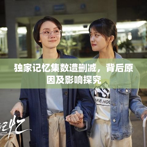 獨(dú)家記憶集數(shù)遭刪減，背后原因及影響探究