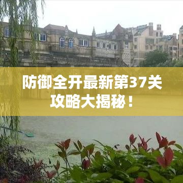 防御全開最新第37關(guān)攻略大揭秘！