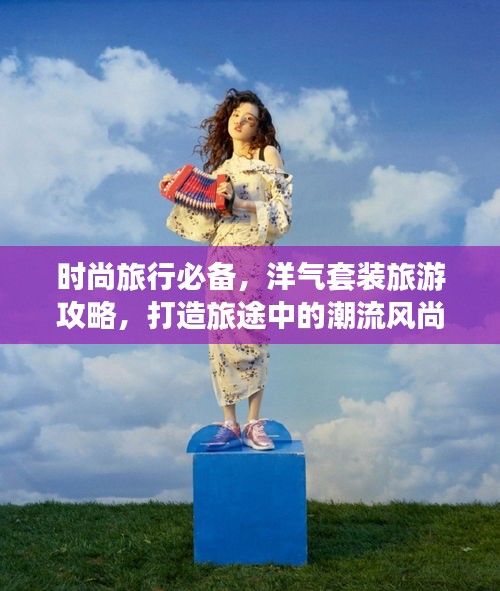 時(shí)尚旅行必備，洋氣套裝旅游攻略，打造旅途中的潮流風(fēng)尚標(biāo)！