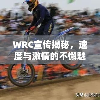 WRC宣傳揭秘，速度與激情的不懈魅力