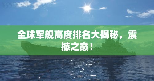 全球軍艦高度排名大揭秘，震撼之巔！