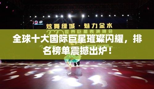 全球十大國際巨星璀璨閃耀，排名榜單震撼出爐！