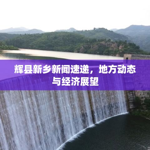 輝縣新鄉(xiāng)新聞速遞，地方動態(tài)與經濟展望