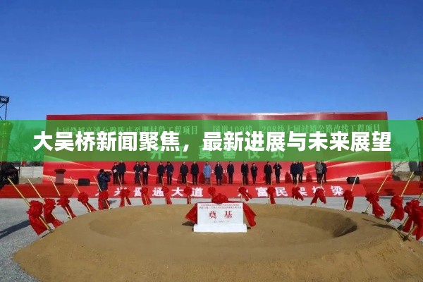 大吳橋新聞聚焦，最新進(jìn)展與未來(lái)展望