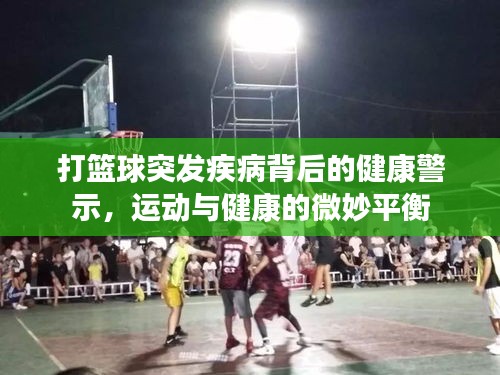 打籃球突發(fā)疾病背后的健康警示，運(yùn)動與健康的微妙平衡