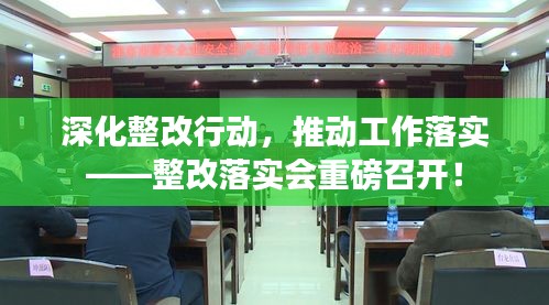 深化整改行動(dòng)，推動(dòng)工作落實(shí)——整改落實(shí)會(huì)重磅召開(kāi)！