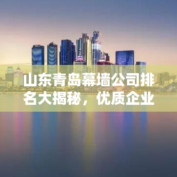 山東青島幕墻公司排名大揭秘，優(yōu)質(zhì)企業(yè)一覽無余！