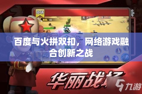 百度與火拼雙扣，網(wǎng)絡(luò)游戲融合創(chuàng)新之戰(zhàn)