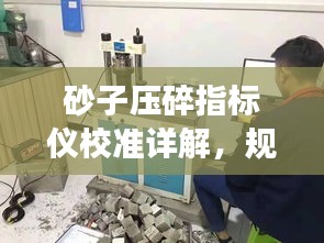 砂子壓碎指標(biāo)儀校準(zhǔn)詳解，規(guī)范操作，確保精準(zhǔn)測量