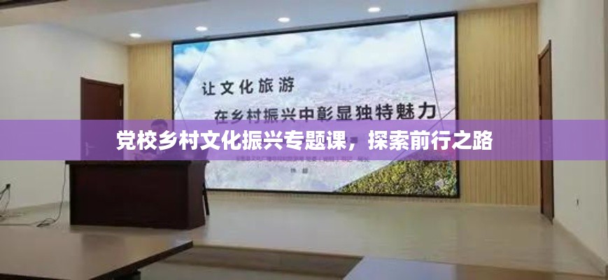黨校鄉(xiāng)村文化振興專題課，探索前行之路