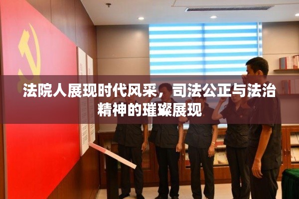 法院人展現(xiàn)時(shí)代風(fēng)采，司法公正與法治精神的璀璨展現(xiàn)
