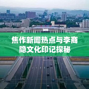 焦作新聞熱點(diǎn)與李商隱文化印記探秘