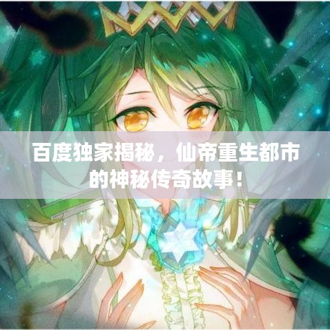 百度獨(dú)家揭秘，仙帝重生都市的神秘傳奇故事！