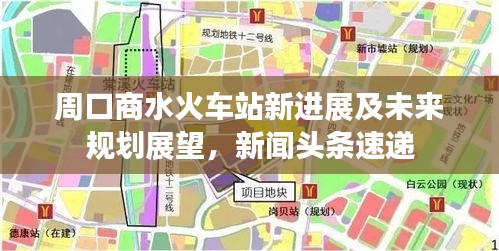 周口商水火車站新進(jìn)展及未來規(guī)劃展望，新聞?lì)^條速遞