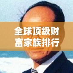 全球頂級財富家族排行榜揭秘，掌握世界財富的家族榜單揭曉！