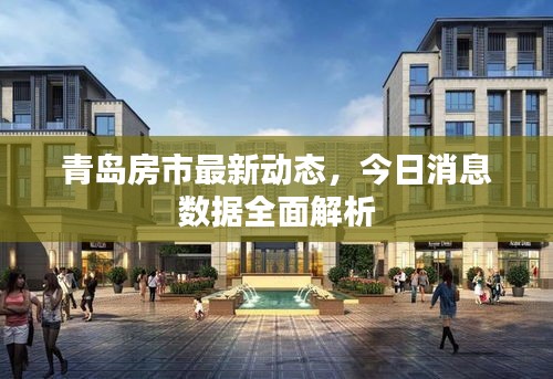 青島房市最新動態(tài)，今日消息數(shù)據(jù)全面解析