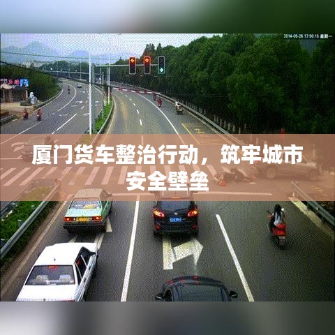 廈門貨車整治行動(dòng)，筑牢城市安全壁壘