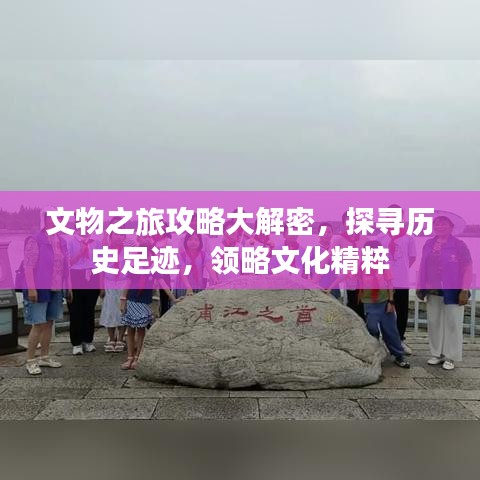 文物之旅攻略大解密，探尋歷史足跡，領(lǐng)略文化精粹