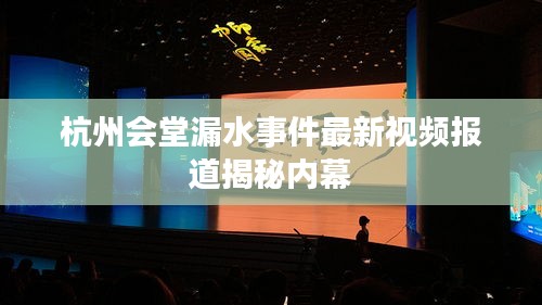 杭州會堂漏水事件最新視頻報道揭秘內(nèi)幕