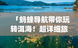 「螞蜂導(dǎo)航帶你玩轉(zhuǎn)洱海！超詳細(xì)旅游攻略一網(wǎng)打盡」