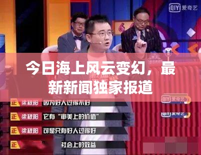 今日海上風(fēng)云變幻，最新新聞獨(dú)家報(bào)道