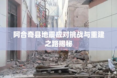 阿合奇縣地震應(yīng)對(duì)挑戰(zhàn)與重建之路揭秘