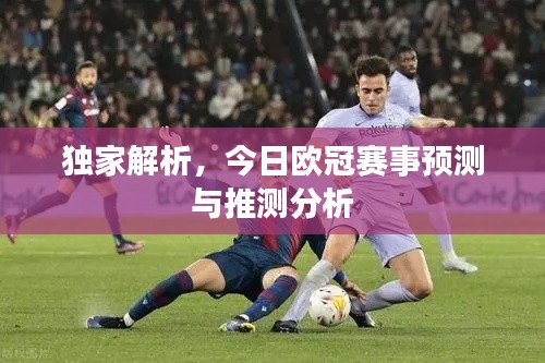 獨(dú)家解析，今日歐冠賽事預(yù)測(cè)與推測(cè)分析