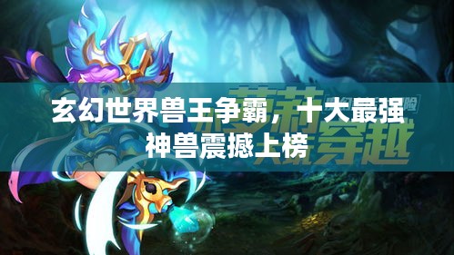 玄幻世界獸王爭(zhēng)霸，十大最強(qiáng)神獸震撼上榜
