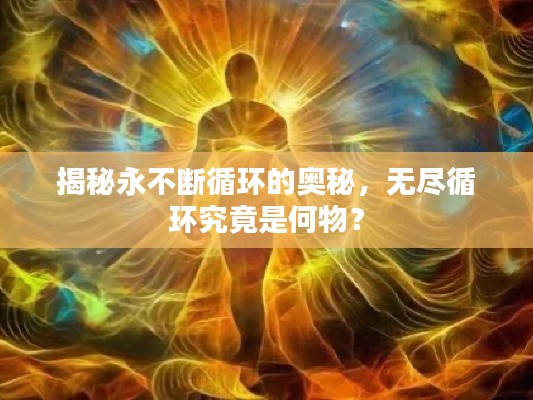 揭秘永不斷循環(huán)的奧秘，無(wú)盡循環(huán)究竟是何物？