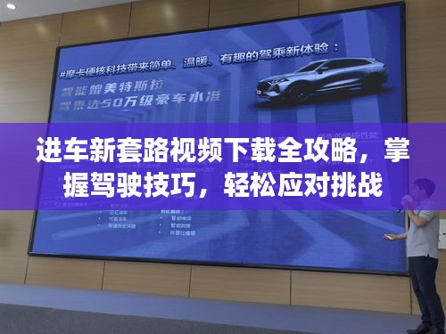 進(jìn)車新套路視頻下載全攻略，掌握駕駛技巧，輕松應(yīng)對(duì)挑戰(zhàn)
