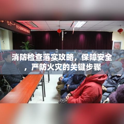 消防檢查落實攻略，保障安全，嚴防火災的關鍵步驟