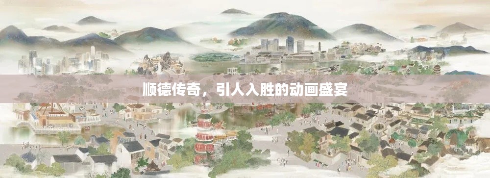 順德傳奇，引人入勝的動畫盛宴