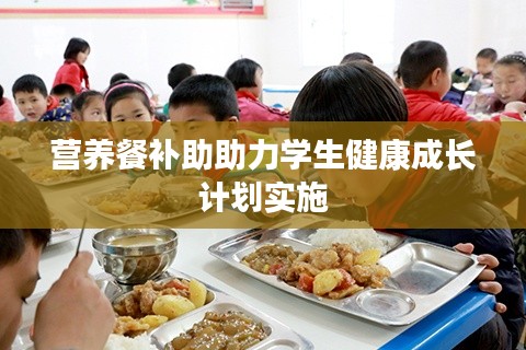 營(yíng)養(yǎng)餐補(bǔ)助助力學(xué)生健康成長(zhǎng)計(jì)劃實(shí)施