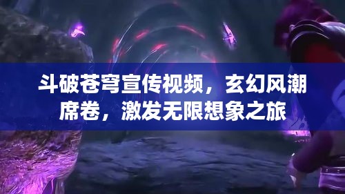 斗破蒼穹宣傳視頻，玄幻風(fēng)潮席卷，激發(fā)無限想象之旅