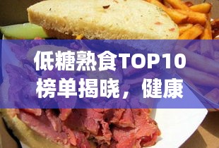 低糖熟食TOP10榜單揭曉，健康美味之選，不容錯過！