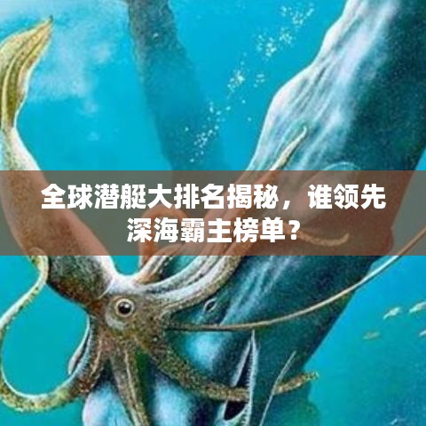 全球潛艇大排名揭秘，誰(shuí)領(lǐng)先深海霸主榜單？