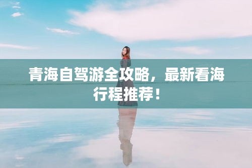 青海自駕游全攻略，最新看海行程推薦！