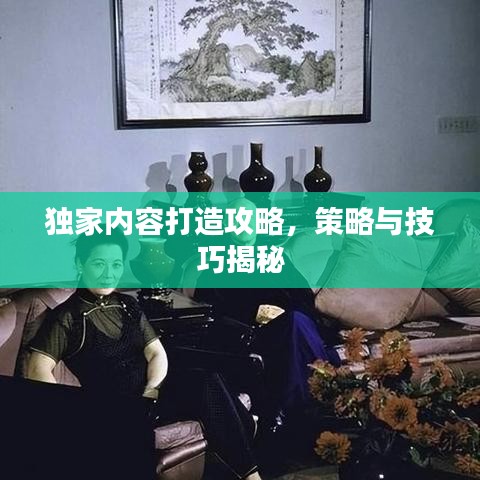 獨(dú)家內(nèi)容打造攻略，策略與技巧揭秘
