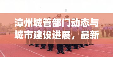 漳州城管部門動態(tài)與城市建設進展，最新頭條新聞速覽