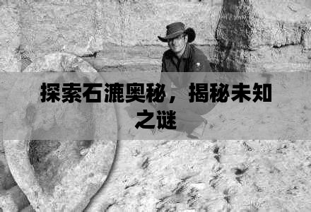 探索石漉奧秘，揭秘未知之謎