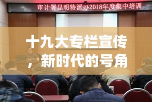 十九大專(zhuān)欄宣傳，新時(shí)代的號(hào)角與旗幟啟航新征程