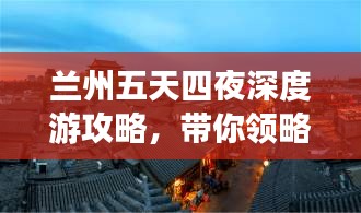蘭州五天四夜深度游攻略，帶你領(lǐng)略不一樣的甘肅風(fēng)情！