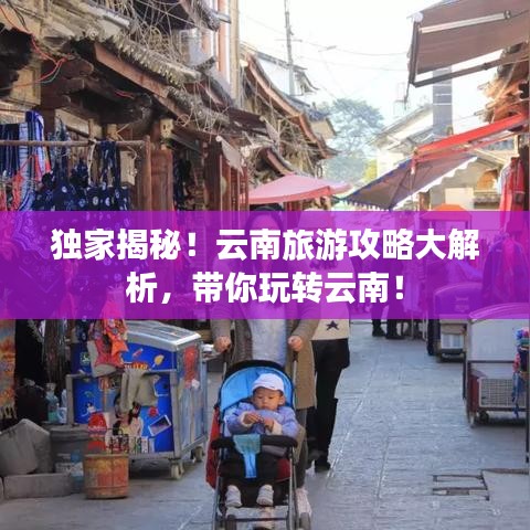 獨家揭秘！云南旅游攻略大解析，帶你玩轉云南！