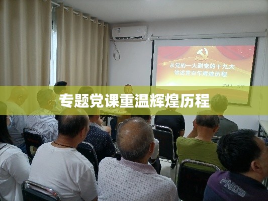 專題黨課重溫輝煌歷程